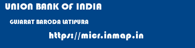 UNION BANK OF INDIA  GUJARAT BARODA LATIPURA   micr code
